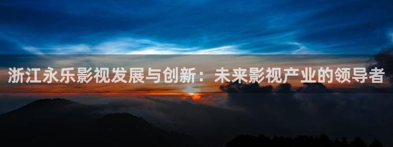 飘雪影视电影免费观看：浙江永乐影视发展与创新：未来影视产业的领导者