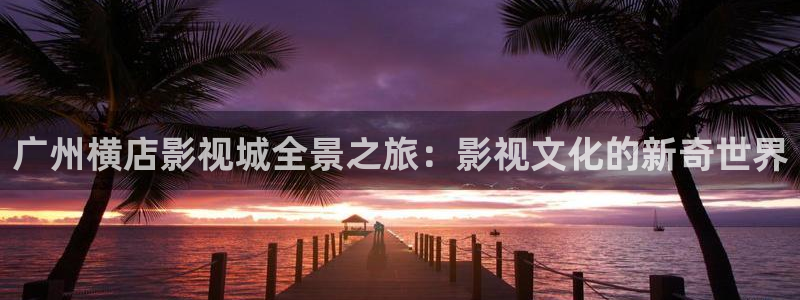星辰飘雪影院：广州横店影视城全景之旅：影视文化的新奇世界